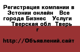 Регистрация компании в Эстонии онлайн - Все города Бизнес » Услуги   . Тверская обл.,Тверь г.